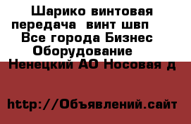 Шарико винтовая передача, винт швп  . - Все города Бизнес » Оборудование   . Ненецкий АО,Носовая д.